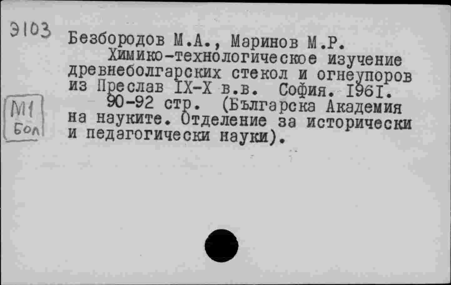 ﻿Безбородов М.А., Маринов М.Р.
Химико-технологическое изучение древнеоолгарских стекол и огнеупоров из Преслав IX-X в.в. София. 1961.
90-92 стр. (Българска Академия на науките. Отделение за исторически и педагогически науки).